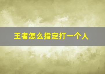 王者怎么指定打一个人