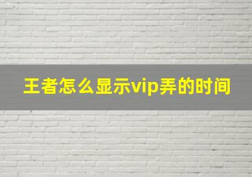 王者怎么显示vip弄的时间