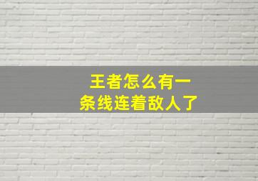 王者怎么有一条线连着敌人了