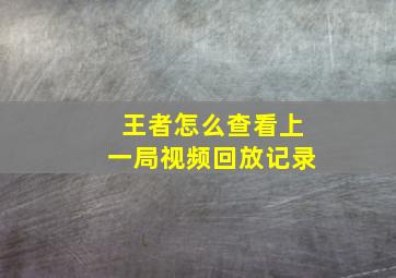 王者怎么查看上一局视频回放记录