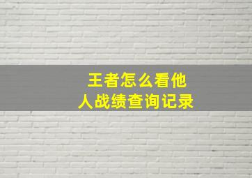 王者怎么看他人战绩查询记录