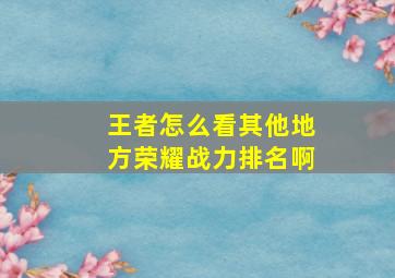 王者怎么看其他地方荣耀战力排名啊