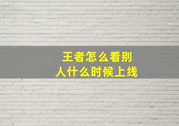 王者怎么看别人什么时候上线