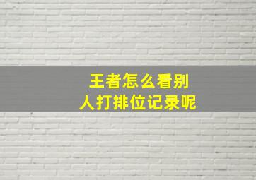 王者怎么看别人打排位记录呢