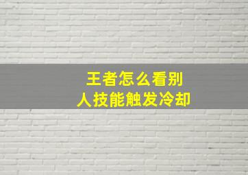 王者怎么看别人技能触发冷却