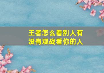 王者怎么看别人有没有观战看你的人