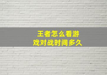 王者怎么看游戏对战时间多久