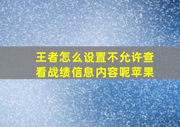 王者怎么设置不允许查看战绩信息内容呢苹果