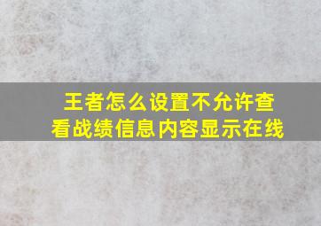 王者怎么设置不允许查看战绩信息内容显示在线