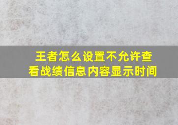 王者怎么设置不允许查看战绩信息内容显示时间