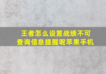 王者怎么设置战绩不可查询信息提醒呢苹果手机