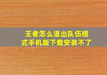 王者怎么退出队伍模式手机版下载安装不了