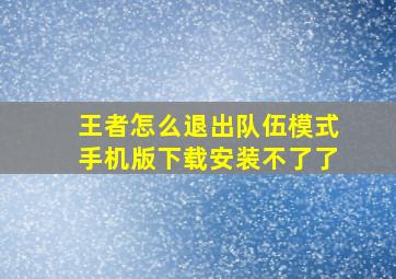 王者怎么退出队伍模式手机版下载安装不了了