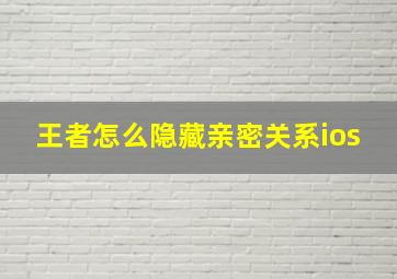 王者怎么隐藏亲密关系ios