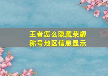 王者怎么隐藏荣耀称号地区信息显示