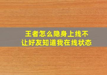 王者怎么隐身上线不让好友知道我在线状态