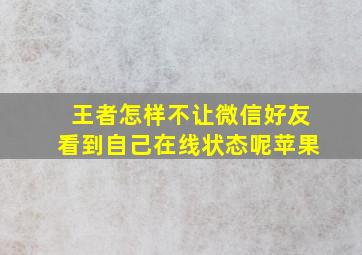 王者怎样不让微信好友看到自己在线状态呢苹果