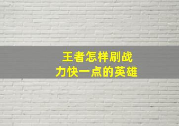 王者怎样刷战力快一点的英雄