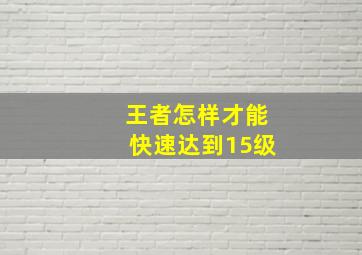 王者怎样才能快速达到15级