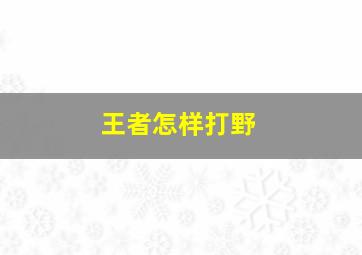 王者怎样打野