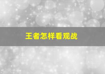 王者怎样看观战