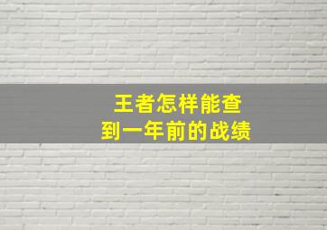 王者怎样能查到一年前的战绩