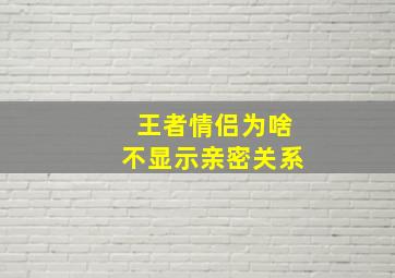 王者情侣为啥不显示亲密关系