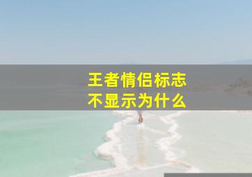 王者情侣标志不显示为什么