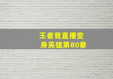 王者我直播变身英雄第80章