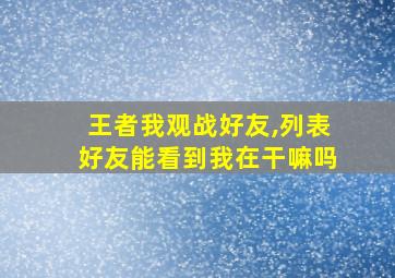 王者我观战好友,列表好友能看到我在干嘛吗