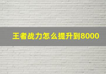 王者战力怎么提升到8000