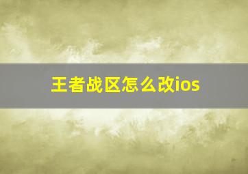 王者战区怎么改ios