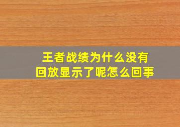 王者战绩为什么没有回放显示了呢怎么回事