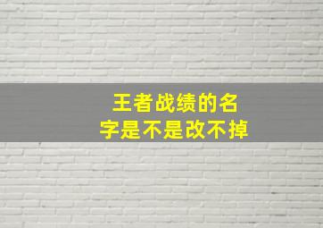 王者战绩的名字是不是改不掉