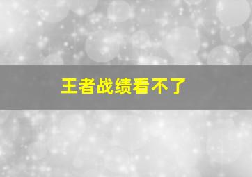 王者战绩看不了