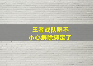 王者战队群不小心解除绑定了