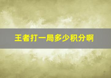 王者打一局多少积分啊