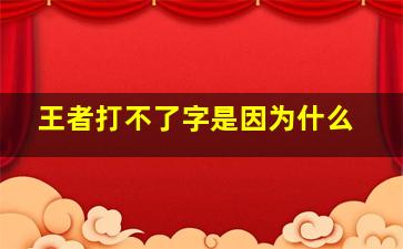 王者打不了字是因为什么