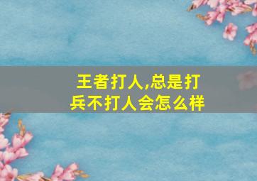 王者打人,总是打兵不打人会怎么样