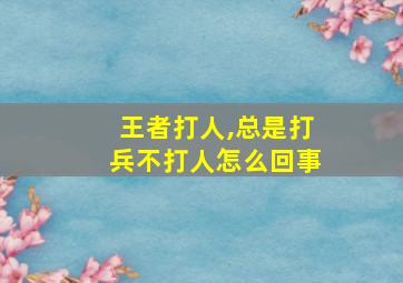 王者打人,总是打兵不打人怎么回事