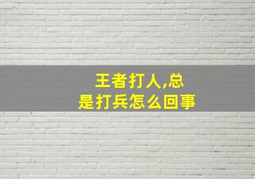 王者打人,总是打兵怎么回事