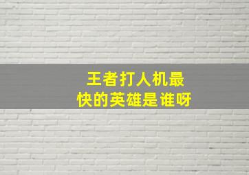 王者打人机最快的英雄是谁呀