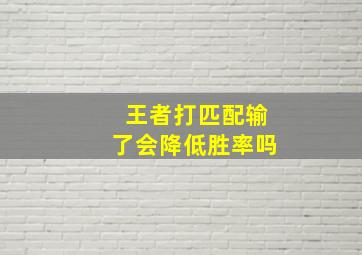 王者打匹配输了会降低胜率吗