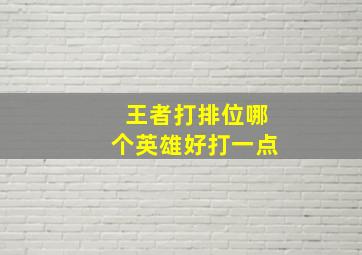 王者打排位哪个英雄好打一点