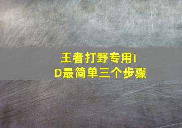 王者打野专用ID最简单三个步骤