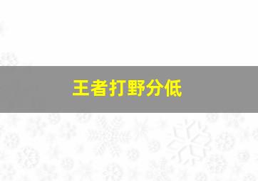 王者打野分低