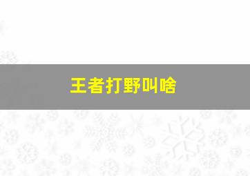 王者打野叫啥