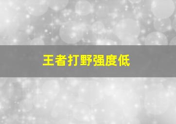 王者打野强度低