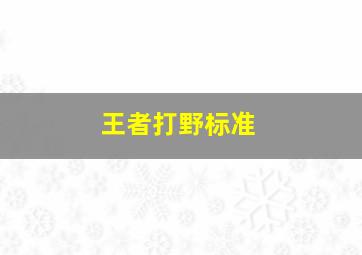 王者打野标准