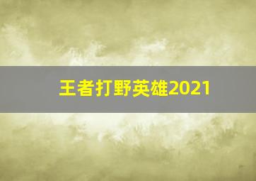 王者打野英雄2021